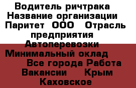 Водитель ричтрака › Название организации ­ Паритет, ООО › Отрасль предприятия ­ Автоперевозки › Минимальный оклад ­ 21 000 - Все города Работа » Вакансии   . Крым,Каховское